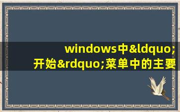 windows中“开始”菜单中的主要内容有( )